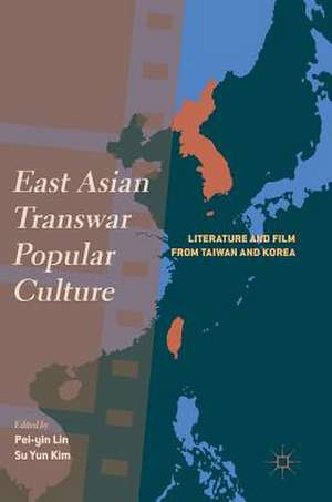 East Asian Transwar Popular Culture: Literature and Film from Taiwan and Korea de Pei-yin Lin