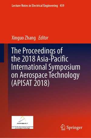 The Proceedings of the 2018 Asia-Pacific International Symposium on Aerospace Technology (APISAT 2018) de Xinguo Zhang