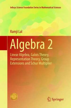 Algebra 2: Linear Algebra, Galois Theory, Representation theory, Group extensions and Schur Multiplier de Ramji Lal
