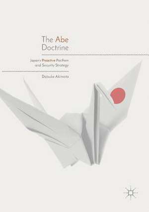 The Abe Doctrine: Japan's Proactive Pacifism and Security Strategy de Daisuke Akimoto