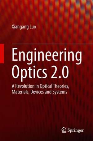 Engineering Optics 2.0: A Revolution in Optical Theories, Materials, Devices and Systems de Xiangang Luo