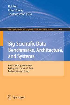 Big Scientific Data Benchmarks, Architecture, and Systems: First Workshop, SDBA 2018, Beijing, China, June 12, 2018, Revised Selected Papers de Rui Ren