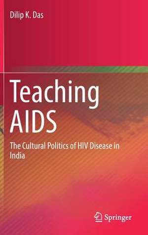 Teaching AIDS: The Cultural Politics of HIV Disease in India de Dilip K. Das