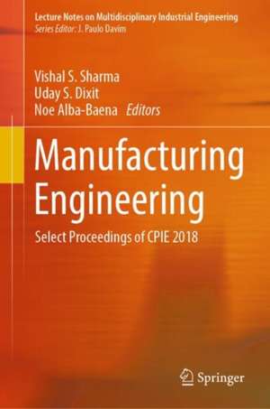 Manufacturing Engineering: Select Proceedings of CPIE 2018 de Vishal S. Sharma