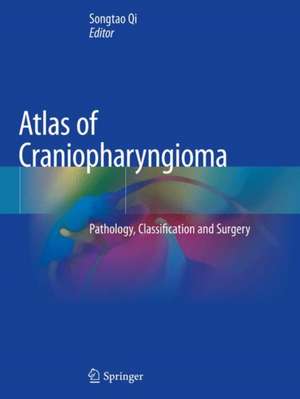 Atlas of Craniopharyngioma: Pathology, Classification and Surgery de Songtao Qi