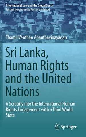 Sri Lanka, Human Rights and the United Nations: A Scrutiny into the International Human Rights Engagement with a Third World State de Thamil Venthan Ananthavinayagan