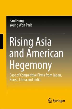 Rising Asia and American Hegemony: Case of Competitive Firms from Japan, Korea, China and India de Paul Hong