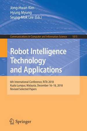 Robot Intelligence Technology and Applications: 6th International Conference, RiTA 2018, Kuala Lumpur, Malaysia, December 16–18, 2018, Revised Selected Papers de Jong-Hwan Kim