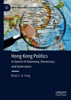 Hong Kong Politics: In Search of Autonomy, Democracy and Governance de Brian C. H. Fong