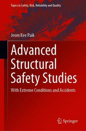 Advanced Structural Safety Studies: With Extreme Conditions and Accidents de Jeom Kee Paik