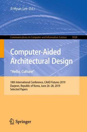 Computer-Aided Architectural Design. "Hello, Culture": 18th International Conference, CAAD Futures 2019, Daejeon, Republic of Korea, June 26–28, 2019, Selected Papers de Ji-Hyun Lee