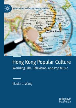 Hong Kong Popular Culture: Worlding Film, Television, and Pop Music de Klavier J. Wang