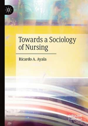 Towards a Sociology of Nursing de Ricardo A. Ayala