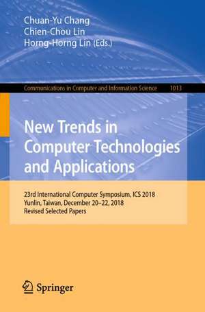 New Trends in Computer Technologies and Applications: 23rd International Computer Symposium, ICS 2018, Yunlin, Taiwan, December 20–22, 2018, Revised Selected Papers de Chuan-Yu Chang