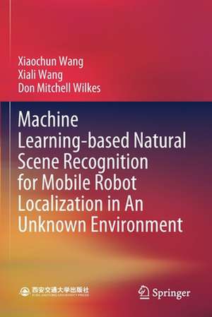 Machine Learning-based Natural Scene Recognition for Mobile Robot Localization in An Unknown Environment de Xiaochun Wang