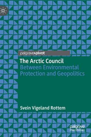 The Arctic Council: Between Environmental Protection and Geopolitics de Svein Vigeland Rottem