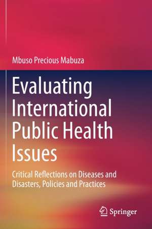 Evaluating International Public Health Issues: Critical Reflections on Diseases and Disasters, Policies and Practices de Mbuso Precious Mabuza