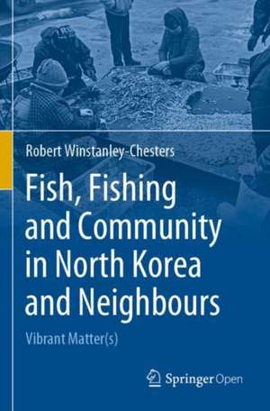 Fish, Fishing and Community in North Korea and Neighbours: Vibrant Matter(s) de Robert Winstanley-Chesters