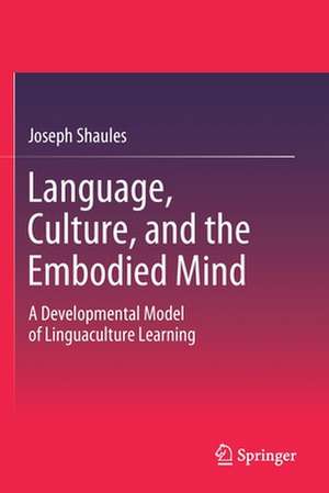 Language, Culture, and the Embodied Mind: A Developmental Model of Linguaculture Learning de Joseph Shaules