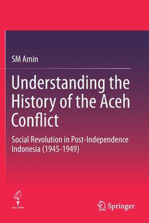 Understanding the History of the Aceh Conflict: Social Revolution in Post-Independence Indonesia (1945-1949) de SM Amin