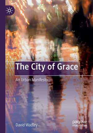 The City of Grace: An Urban Manifesto de David Wadley