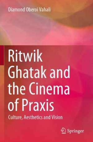 Ritwik Ghatak and the Cinema of Praxis: Culture, Aesthetics and Vision de Diamond Oberoi Vahali