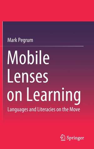 Mobile Lenses on Learning: Languages and Literacies on the Move de Mark Pegrum