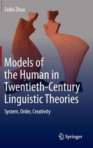 Models of the Human in Twentieth-Century Linguistic Theories: System, Order, Creativity de Feifei Zhou