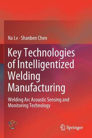 Key Technologies of Intelligentized Welding Manufacturing: Welding Arc Acoustic Sensing and Monitoring Technology de Na Lv