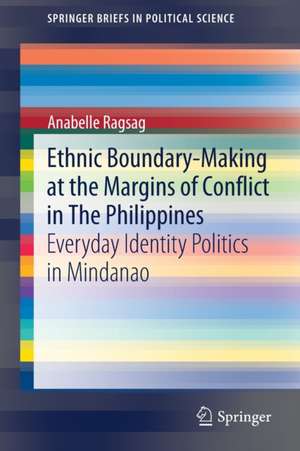 Ethnic Boundary-Making at the Margins of Conflict in The Philippines: Everyday Identity Politics in Mindanao de Anabelle Ragsag