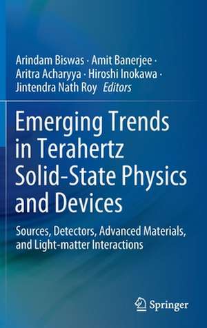 Emerging Trends in Terahertz Solid-State Physics and Devices: Sources, Detectors, Advanced Materials, and Light-matter Interactions de Arindam Biswas