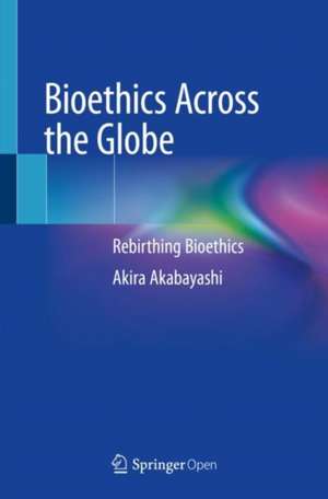 Bioethics Across the Globe: Rebirthing Bioethics de Akira Akabayashi