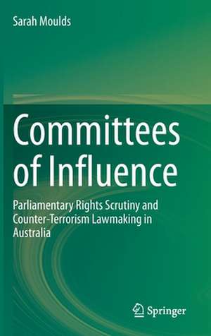 Committees of Influence: Parliamentary Rights Scrutiny and Counter-Terrorism Lawmaking in Australia de Sarah Moulds