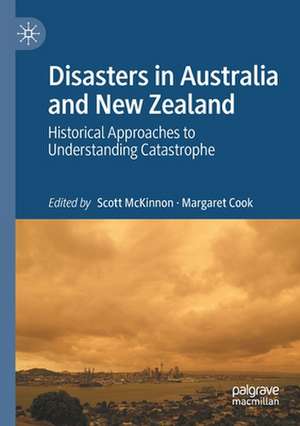 Disasters in Australia and New Zealand: Historical Approaches to Understanding Catastrophe de Scott McKinnon