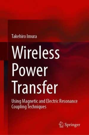 Wireless Power Transfer: Using Magnetic and Electric Resonance Coupling Techniques de Takehiro Imura