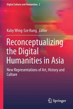 Reconceptualizing the Digital Humanities in Asia: New Representations of Art, History and Culture de Kaby Wing-Sze Kung