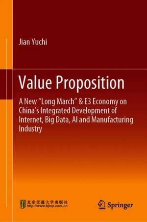 Value Proposition: A New “Long March” & E³ Economy on China’s Integrated Development of Internet, Big Data, AI and Manufacturing Industry de Jian Yuchi