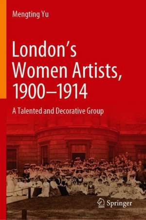 London’s Women Artists, 1900-1914: A Talented and Decorative Group de Mengting Yu