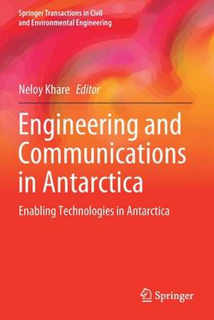 Engineering and Communications in Antarctica: Enabling Technologies in Antarctica de Neloy Khare