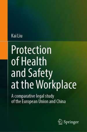 Protection of Health and Safety at the Workplace: A Comparative Legal Study of the European Union and China de Kai Liu