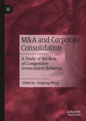 M&A and Corporate Consolidation: A Study of the Role of Competitive Government Behavior de Fengrong Wang