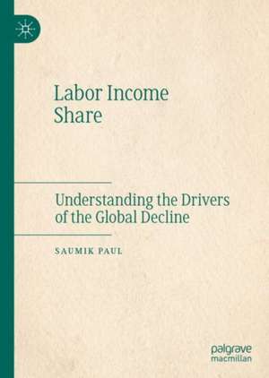 Labor Income Share: Understanding the Drivers of the Global Decline de Saumik Paul