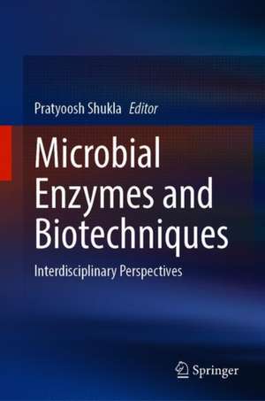 Microbial Enzymes and Biotechniques: Interdisciplinary Perspectives de Pratyoosh Shukla