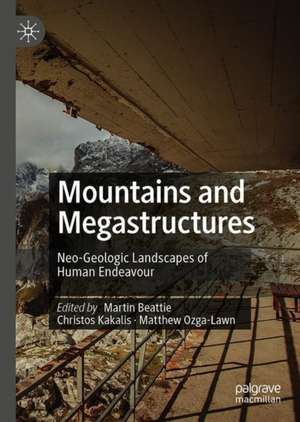 Mountains and Megastructures: Neo-Geologic Landscapes of Human Endeavour de Martin Beattie