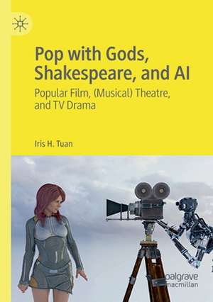 Pop with Gods, Shakespeare, and AI: Popular Film, (Musical) Theatre, and TV Drama​ de Iris H. Tuan