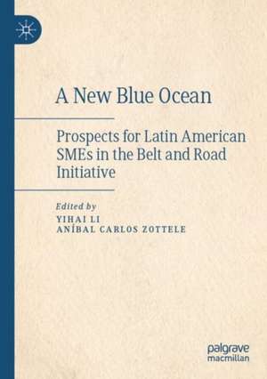 A New Blue Ocean: Prospects for Latin American SMEs in the Belt and Road Initiative de Yihai Li