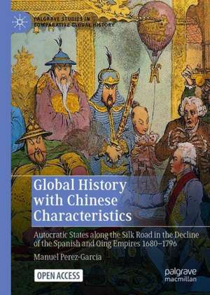 Global History with Chinese Characteristics: Autocratic States along the Silk Road in the Decline of the Spanish and Qing Empires 1680-1796 de Manuel Perez-Garcia