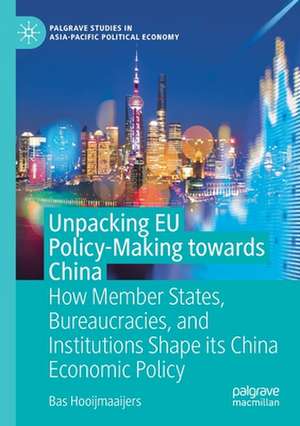 Unpacking EU Policy-Making towards China: How Member States, Bureaucracies, and Institutions Shape its China Economic Policy de Bas Hooijmaaijers