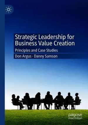 Strategic Leadership for Business Value Creation: Principles and Case Studies de Don Argus