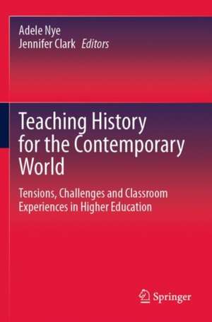 Teaching History for the Contemporary World: Tensions, Challenges and Classroom Experiences in Higher Education de Adele Nye